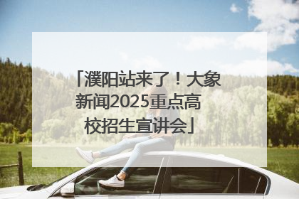 濮阳站来了！大象新闻2025重点高校招生宣讲会
