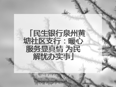民生银行泉州黄塘社区支行：暖心服务显真情 为民解忧办实事