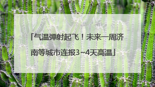 气温弹射起飞！未来一周济南等城市连报3~4天高温