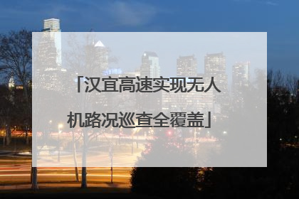 汉宜高速实现无人机路况巡查全覆盖