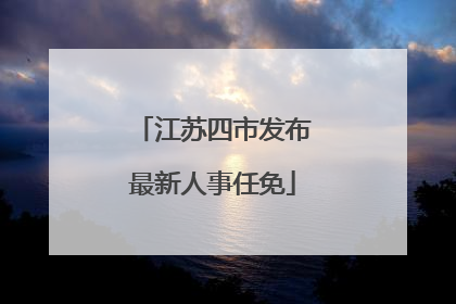 江苏四市发布最新人事任免