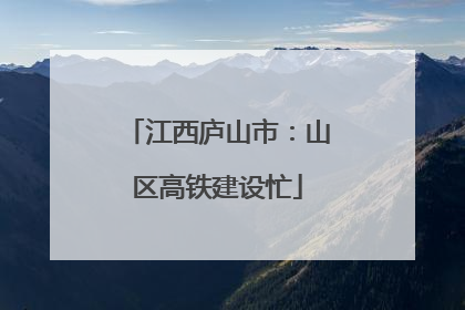 江西庐山市：山区高铁建设忙
