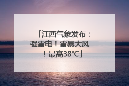 江西气象发布：强雷电！雷暴大风！最高38℃