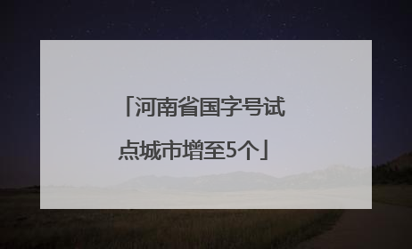河南省国字号试点城市增至5个