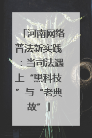 河南网络普法新实践：当司法遇上“黑科技”与“老典故”