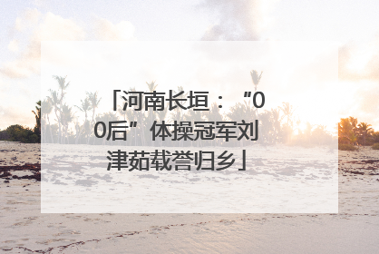 河南长垣：“00后”体操冠军刘津茹载誉归乡