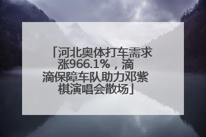 河北奥体打车需求涨966.1%，滴滴保障车队助力邓紫棋演唱会散场