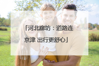 河北廊坊：道路连京津 出行更舒心