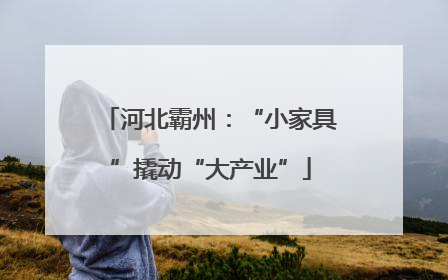 河北霸州：“小家具”撬动“大产业”
