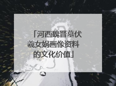 河西魏晋墓伏羲女娲画像资料的文化价值
