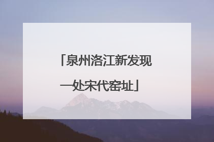 泉州洛江新发现一处宋代窑址