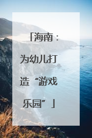海南：为幼儿打造“游戏乐园”