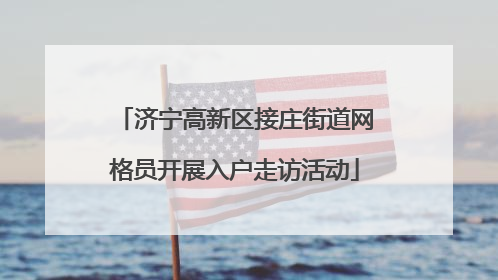 济宁高新区接庄街道网格员开展入户走访活动
