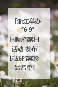 浙江举办“6·9”国际档案日活动 发布抗战档案珍品名单