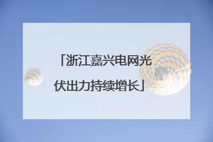 浙江嘉兴电网光伏出力持续增长