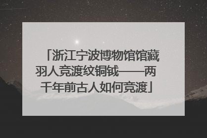 浙江宁波博物馆馆藏羽人竞渡纹铜钺——两千年前古人如何竞渡