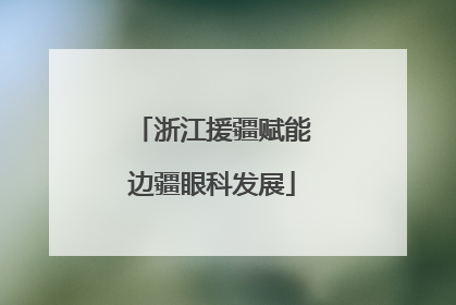 浙江援疆赋能边疆眼科发展