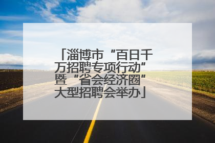 淄博市“百日千万招聘专项行动”暨“省会经济圈”大型招聘会举办