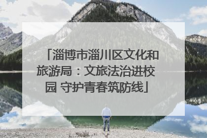淄博市淄川区文化和旅游局：文旅法治进校园 守护青春筑防线