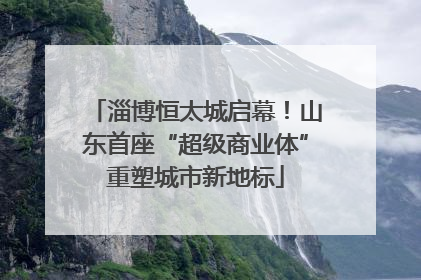 淄博恒太城启幕！山东首座“超级商业体”重塑城市新地标