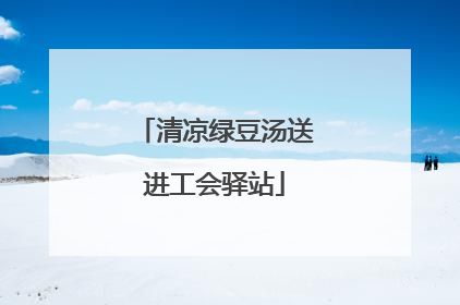 清凉绿豆汤送进工会驿站