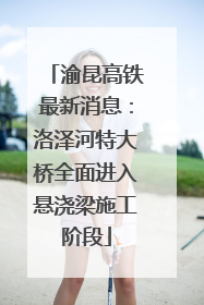 渝昆高铁最新消息：洛泽河特大桥全面进入悬浇梁施工阶段