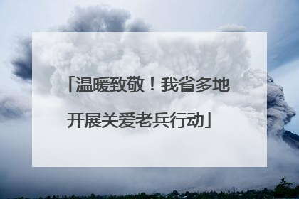 温暖致敬！我省多地开展关爱老兵行动