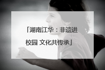 湖南江华：非遗进校园 文化共传承