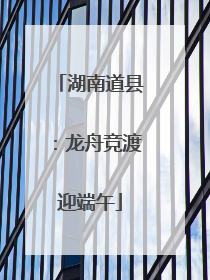 湖南道县：龙舟竞渡迎端午