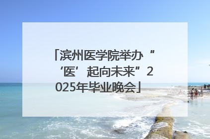 滨州医学院举办“‘医’起向未来”2025年毕业晚会
