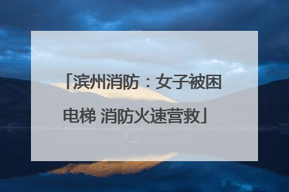 滨州消防：女子被困电梯 消防火速营救