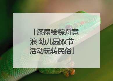 漆扇绘粽舟竞浪 幼儿园双节活动玩转民俗