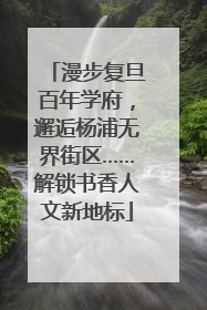 漫步复旦百年学府，邂逅杨浦无界街区……解锁书香人文新地标
