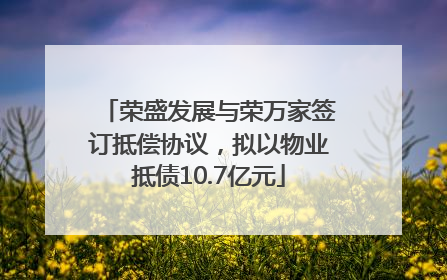 荣盛发展与荣万家签订抵偿协议，拟以物业抵债10.7亿元