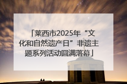 莱西市2025年“文化和自然遗产日”非遗主题系列活动圆满落幕