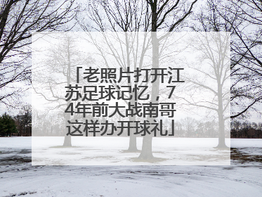 老照片打开江苏足球记忆，74年前大战南哥这样办开球礼