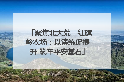 聚焦北大荒｜红旗岭农场：以演练促提升 筑牢平安基石