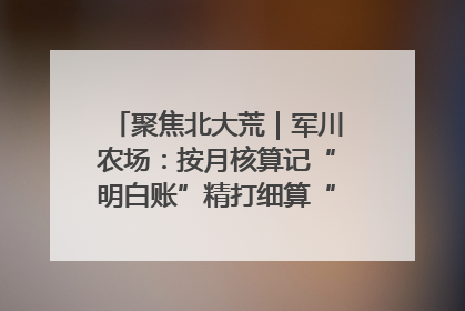 聚焦北大荒｜军川农场：按月核算记“明白账”精打细算“过紧日子”