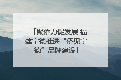 聚侨力促发展 福建宁德推进“侨见宁德”品牌建设