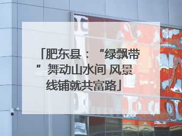 肥东县：“绿飘带”舞动山水间 风景线铺就共富路