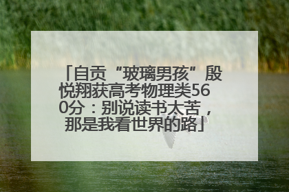 自贡“玻璃男孩”殷悦翔获高考物理类560分：别说读书太苦，那是我看世界的路