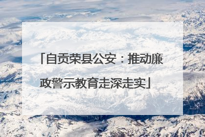 自贡荣县公安：推动廉政警示教育走深走实