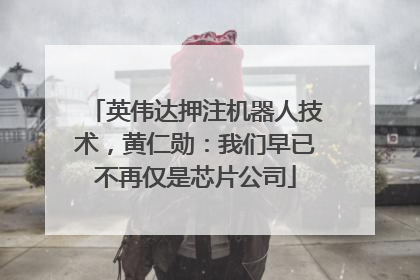 英伟达押注机器人技术，黄仁勋：我们早已不再仅是芯片公司
