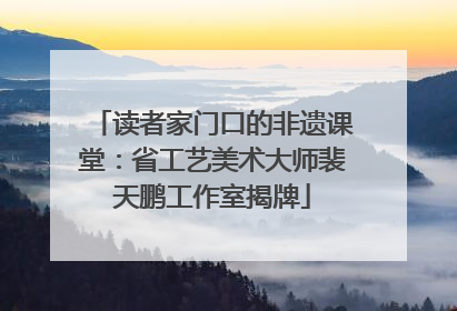 读者家门口的非遗课堂：省工艺美术大师裴天鹏工作室揭牌