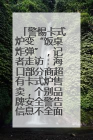 警惕卡式炉变“饭桌炸弹”，记者走访：海口部分商超有卡式炉售卖，个别品牌安全警告信息不全面