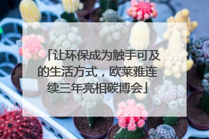让环保成为触手可及的生活方式，欧莱雅连续三年亮相碳博会