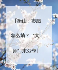 衡山：志愿怎么填？“大师”来分享
