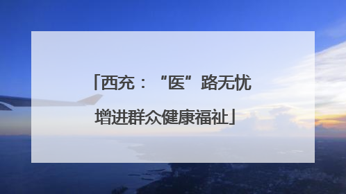 西充：“医”路无忧 增进群众健康福祉