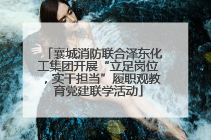 襄城消防联合泽东化工集团开展“立足岗位，实干担当”履职观教育党建联学活动