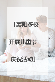 襄阳多校开展儿童节庆祝活动